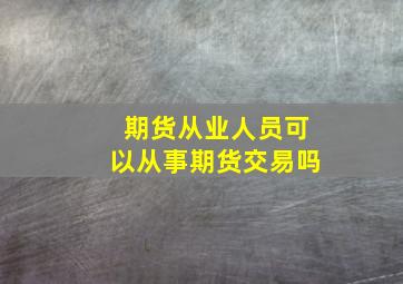 期货从业人员可以从事期货交易吗