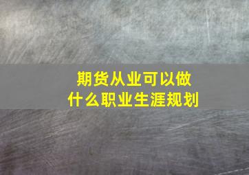 期货从业可以做什么职业生涯规划