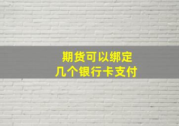 期货可以绑定几个银行卡支付