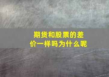 期货和股票的差价一样吗为什么呢