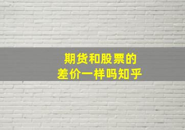 期货和股票的差价一样吗知乎