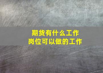 期货有什么工作岗位可以做的工作