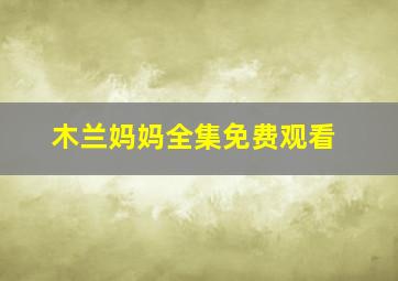 木兰妈妈全集免费观看