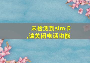 未检测到sim卡,请关闭电话功能