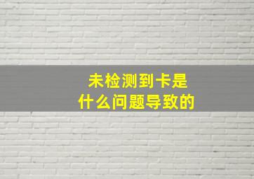 未检测到卡是什么问题导致的