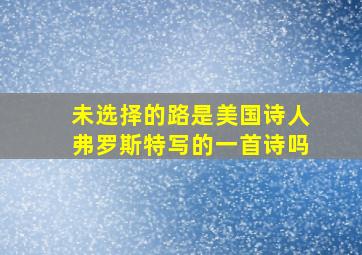 未选择的路是美国诗人弗罗斯特写的一首诗吗