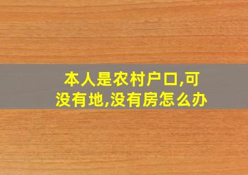 本人是农村户口,可没有地,没有房怎么办