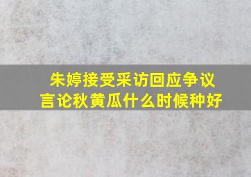 朱婷接受采访回应争议言论秋黄瓜什么时候种好