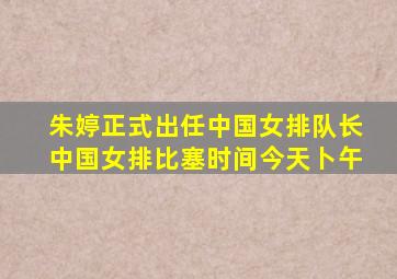 朱婷正式出任中国女排队长中国女排比塞时间今天卜午