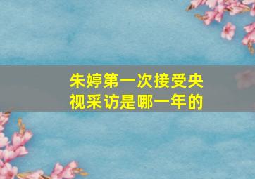 朱婷第一次接受央视采访是哪一年的