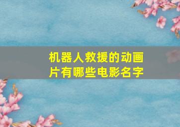 机器人救援的动画片有哪些电影名字