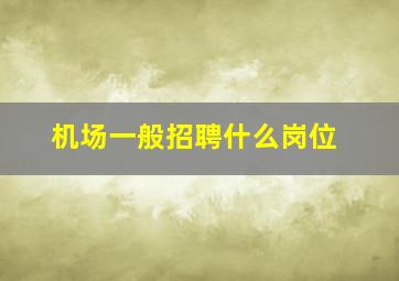 机场一般招聘什么岗位