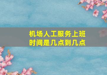 机场人工服务上班时间是几点到几点