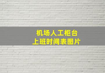 机场人工柜台上班时间表图片