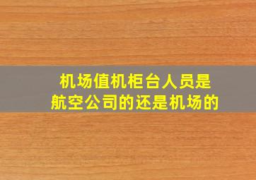 机场值机柜台人员是航空公司的还是机场的