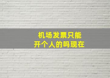 机场发票只能开个人的吗现在