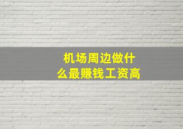 机场周边做什么最赚钱工资高