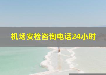 机场安检咨询电话24小时