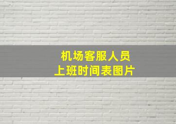 机场客服人员上班时间表图片