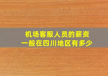 机场客服人员的薪资一般在四川地区有多少