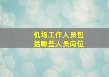 机场工作人员包括哪些人员岗位