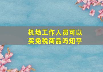 机场工作人员可以买免税商品吗知乎