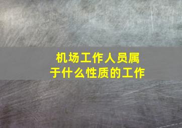 机场工作人员属于什么性质的工作