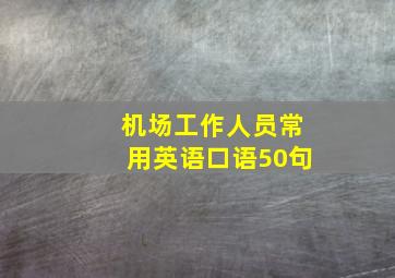 机场工作人员常用英语口语50句