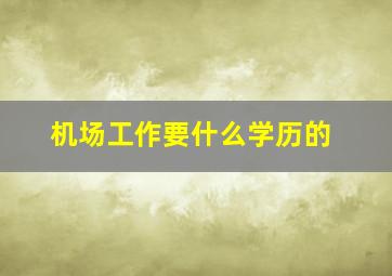 机场工作要什么学历的