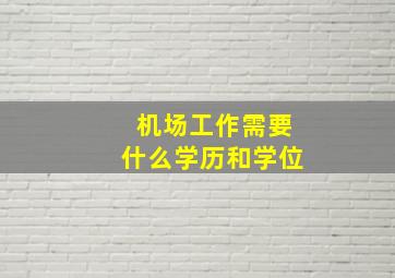 机场工作需要什么学历和学位