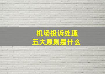 机场投诉处理五大原则是什么