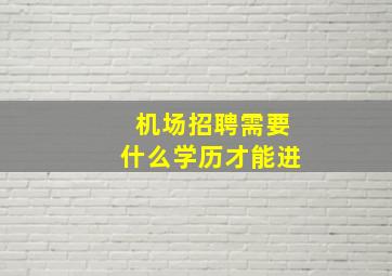 机场招聘需要什么学历才能进