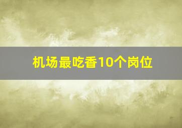 机场最吃香10个岗位