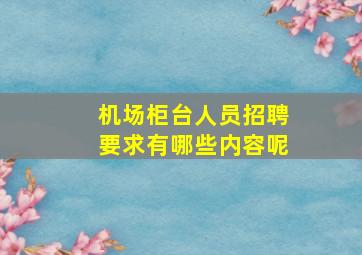 机场柜台人员招聘要求有哪些内容呢