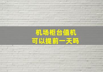 机场柜台值机可以提前一天吗