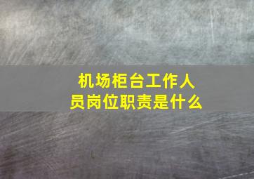 机场柜台工作人员岗位职责是什么