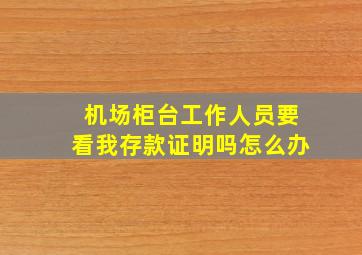 机场柜台工作人员要看我存款证明吗怎么办