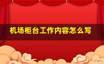 机场柜台工作内容怎么写