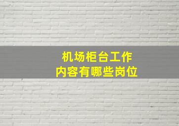 机场柜台工作内容有哪些岗位