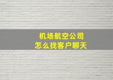 机场航空公司怎么找客户聊天