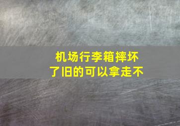 机场行李箱摔坏了旧的可以拿走不