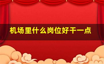 机场里什么岗位好干一点