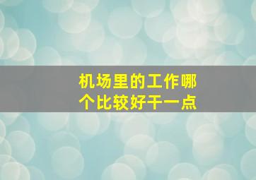 机场里的工作哪个比较好干一点