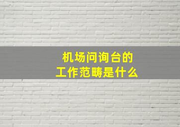 机场问询台的工作范畴是什么