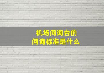 机场问询台的问询标准是什么