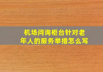 机场问询柜台针对老年人的服务举措怎么写