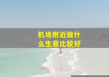 机场附近做什么生意比较好