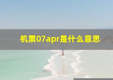 机票07apr是什么意思