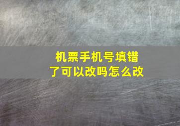 机票手机号填错了可以改吗怎么改