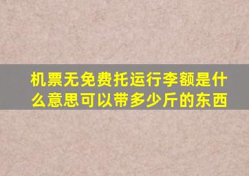 机票无免费托运行李额是什么意思可以带多少斤的东西